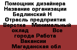 Помощник дизайнера › Название организации ­ Бедлинский Н.C. › Отрасль предприятия ­ Верстка › Минимальный оклад ­ 19 000 - Все города Работа » Вакансии   . Магаданская обл.,Магадан г.